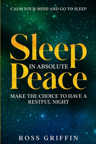 Calm Your Mind and Go To Sleep Sleep In Absolute Peace – Make The Choice To Have A Restful Night — Ross Griffin