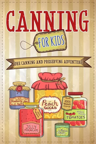 Canning For Kids The Canning and Preserving Adventure — Well-Being Publishing