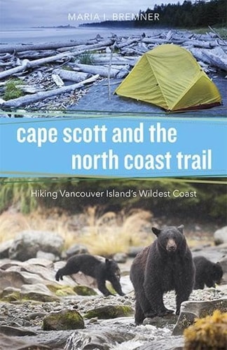 Cape Scott and the North Coast Trail Hiking Vancouver Island’s Wildest Coast — Maria I. Bremner