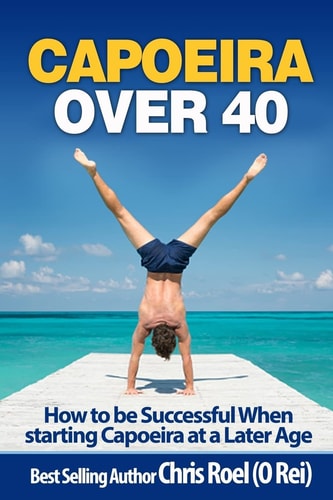 Capoeira Over 40 How to Be Successful When Starting Capoeira at a Later Age — Chris Roel
