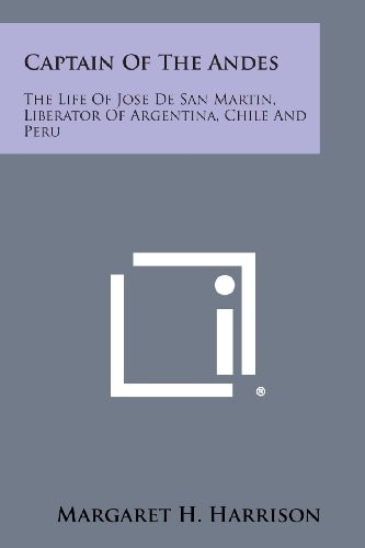 Captain of the Andes The Life of Jose de San Martin, Liberator of Argentina, Chile and Peru — Margaret H. Harrison