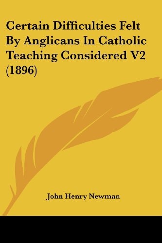 Certain Difficulties Felt By Anglicans In Catholic Teaching Considered V2 (1896) — John Henry Newman