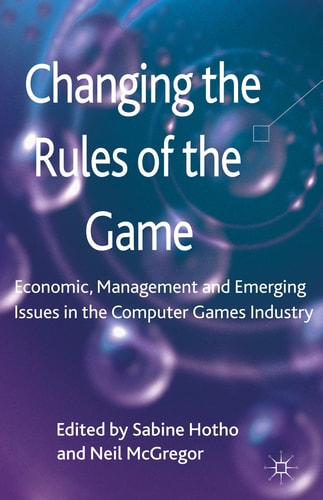 Changing the Rules of the Game Economic, Management and Emerging Issues in the Computer Games Industry — S. Hotho