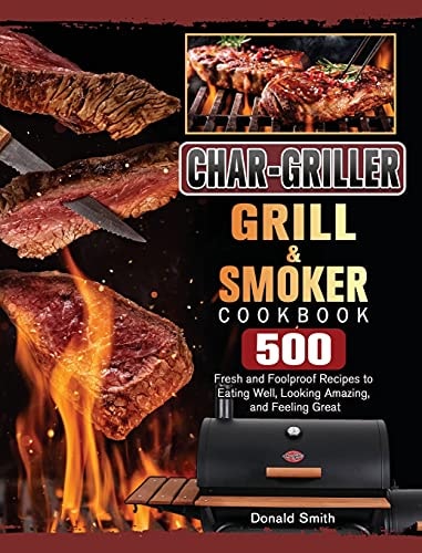 Char-Griller Grill & Smoker Cookbook 500 Fresh and Foolproof Recipes to Eating Well, Looking Amazing, and Feeling Great — Donald Smith