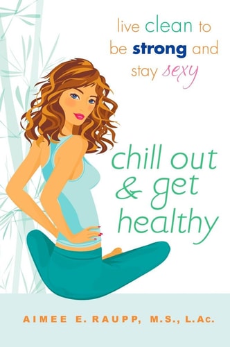 Chill Out and Get Healthy Live Clean to Be Strong and Stay Sexy — Aimee E. Raupp