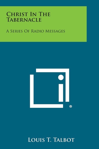 Christ in the Tabernacle A Series of Radio Messages — Louis T. Talbot