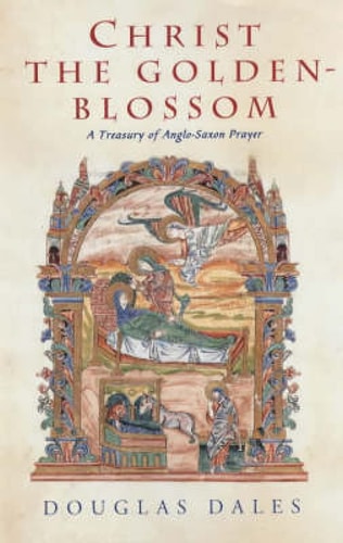 Christ the Golden-blossom A Treasury of Anglo-Saxon Prayer — Douglas Dales