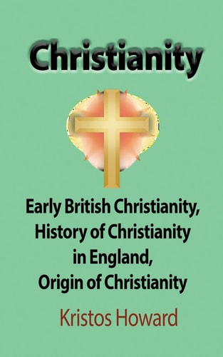 Christianity Early British Christianity, History of Christianity in England, Origin of Christianity — Kristos Howard