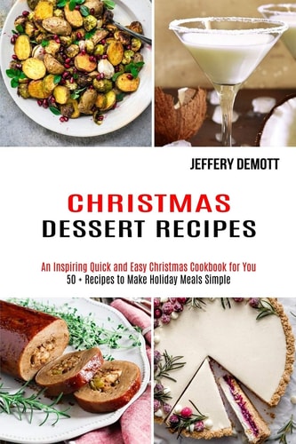 Christmas Dessert Recipes 50 + Recipes to Make Holiday Meals Simple (An Inspiring Quick and Easy Christmas Cookbook for You) — Jeffery Demott