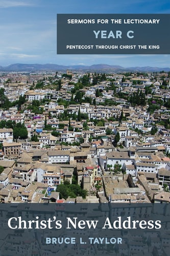 Christ’s New Address Sermons for the Lectionary, Year C, Pentecost through Christ the King — Bruce L. Taylor