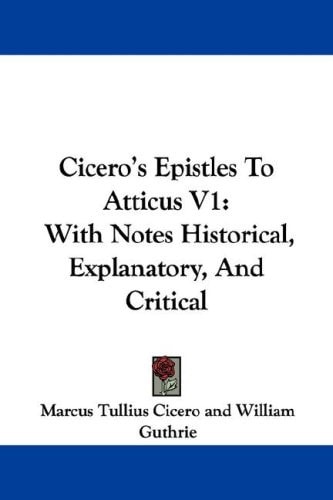 Cicero’s Epistles To Atticus V1: With Notes Historical, Explanatory, And Critical — Marcus Tullius Cicero