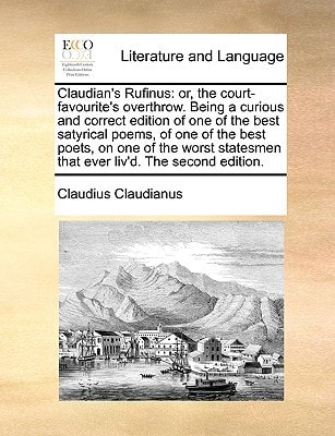 Claudian’s Rufinus: or, the court-favourite’s overthrow. Being a curious and correct edition of one of the best satyrical poems, of one of the best … that ever liv’d. The second edition. — Claudius Claudianus