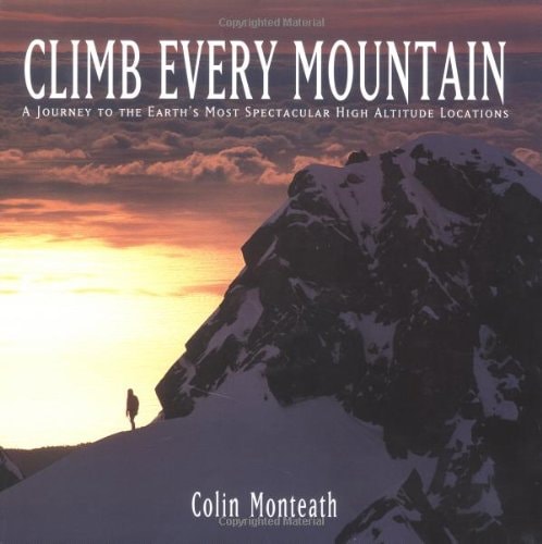 Climb Every Mountain A Journey to the Earth’s Most Spectacular High Altitude Locations — Colin Monteath