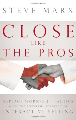 Close Like the Pros Replace Worn-Out Tactics with the Powerful Strategy of Interactive Selling — Steve Marx