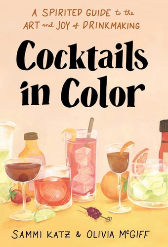 Cocktails in Color A Spirited Guide to the Art and Joy of Drinkmaking – a Cocktail Book — Sammi Katz