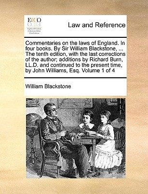 Commentaries on the laws of England. In four books. By Sir William Blackstone, … The tenth edition, with the last corrections of the author; … time, by John Williams, Esq. Volume 1 of 4 — William Blackstone