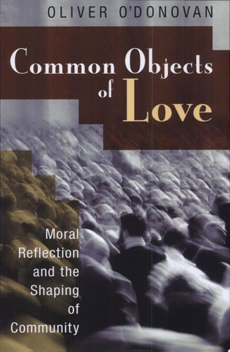 Common Objects of Love Moral Reflection and the Shaping of Community : the 2001 Stob Lectures — Oliver O’Donovan