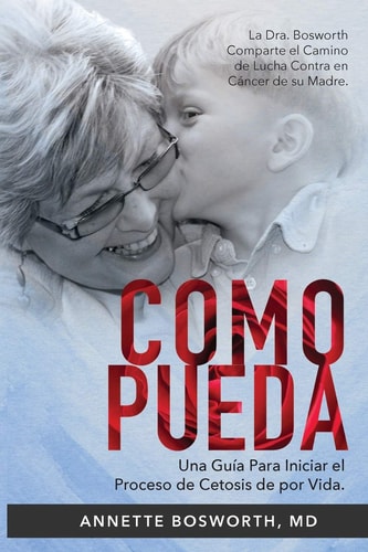 Como Pueda La Dra. Bosworth Comparte el Camino de Lucha Contra en Cáncer de su Madre. Una Guía Para Iniciar el Proceso de Cetosis de por Vida. — Annette Bosworth