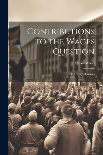 Contributions to the Wages Question I. Theory of Wages — Stuart Wood