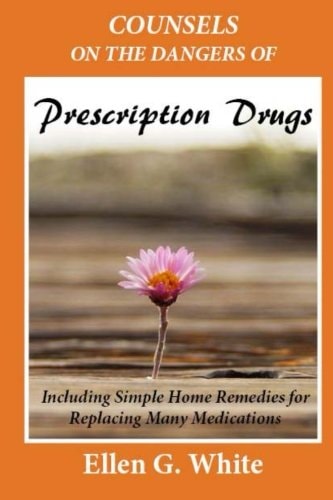 Counsels on the Dangers of Prescription Drugs: Including Simple Home Remedies for Replacing Many Medications — Ellen Gould Harmon White