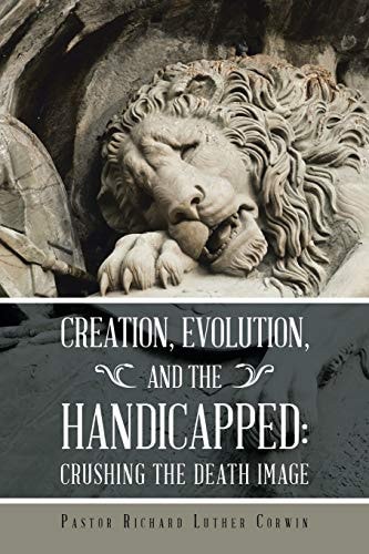 Creation, Evolution, and the Handicapped Crushing the Death Image — Pastor Richard Luther Corwin