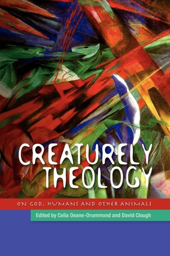 Creaturely Theology On God, Humans and Other Animals — Celia Deane-Drummond