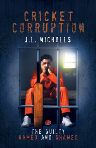 Cricket Corruption The Guilty Named and Shamed — J. L. Nicholls