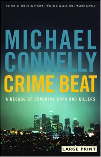 Crime Beat A Decade of Covering Cops and Killers — Michael Connelly
