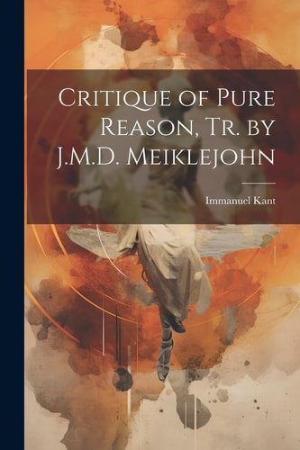 Critique of Pure Reason, Tr. by J.M.D. Meiklejohn — Immanuel Kant