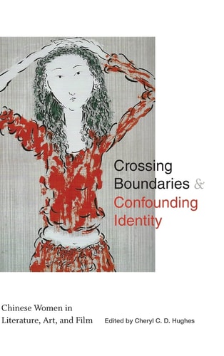 Crossing Boundaries & Confounding Identity Chinese Women in Literature, Art, and Film — Cheryl D. Hughes