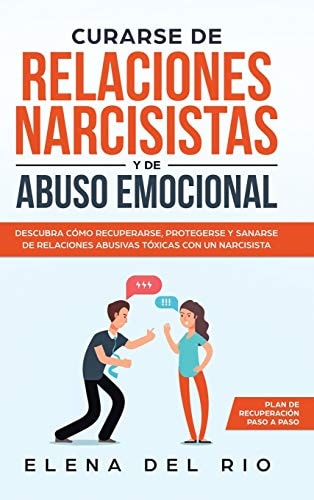 Curarse De Relaciones Narcisístas Y De Abuso Emocional Descubra Cómo Recuperarse, Protegerse Y Sanarse De Relaciones Abusivas Tóxicas Con Un Narcisista — Elena Del Rio