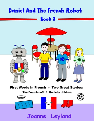 Daniel And The French Robot – Book 2 First Words In French – Two Great Stories: The French Café / Daniel’s Hobbies — Joanne Leyland