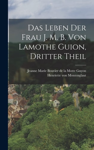 Das Leben der Frau J. M. B. Von Lamothe Guion, Dritter Theil — Jeanne Marie Bouvier de la Motte Guyon