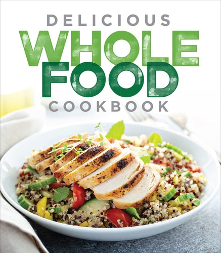 Delicious Whole Food Cookbook — Publications International Ltd