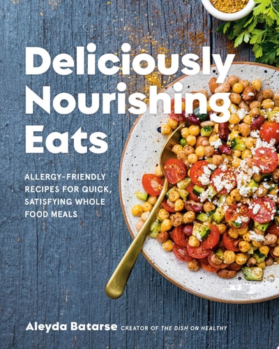 Deliciously Nourishing Eats Allergy-Friendly Recipes for Quick, Satisfying Whole Food Meals — Aleyda Batarse