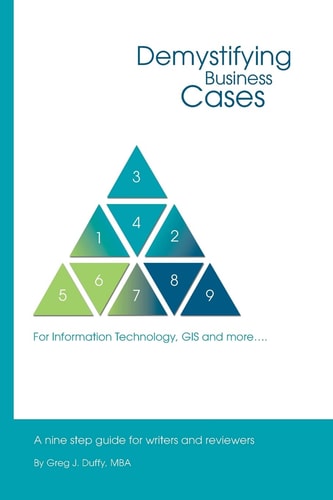 Demystifying Business Cases For Information Technology, GIS and More A Nine Step Guide for Case Writers and Reviewers — Greg J. Duffy Mba