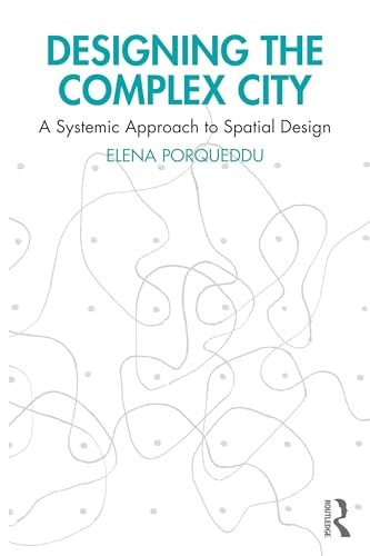 Designing the Complex City A Systemic Approach to Spatial Design — Elena Porqueddu
