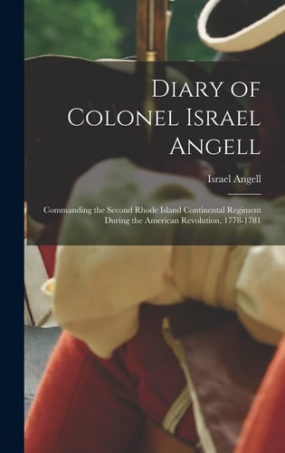 Diary of Colonel Israel Angell Commanding the Second Rhode Island Continental Regiment During the American Revolution, 1778-1781 — Israel Angell