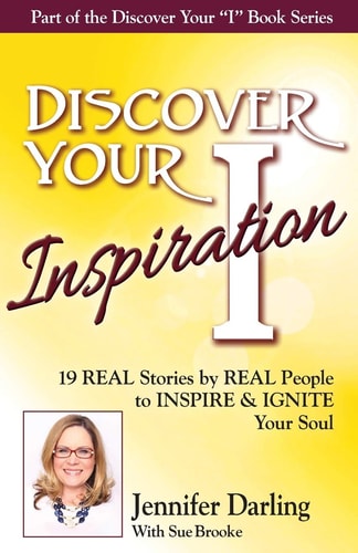 Discover Your Inspiration Jennifer Darling Edition 19 REAL Stories by REAL People to INSPIRE & IGNITE Your Soul — Jennifer Darling