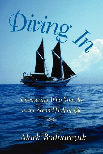 Diving In Discovering Who You Are in the Second Half of Life — Mark Bodnarczuk