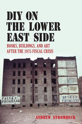 DIY on the Lower East Side Books, Buildings, and Art After the 1975 Fiscal Crisis — Andrew Strombeck