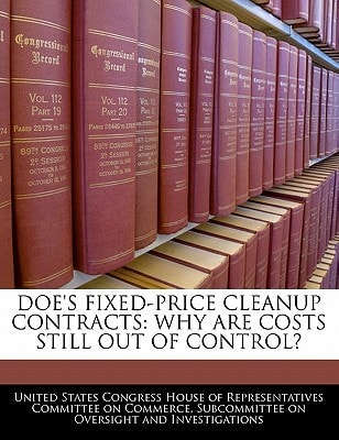Doe’s Fixed-price Cleanup Contracts: Why Are Costs Still Out Of Control? — United States Congress House Of Represen (creator)