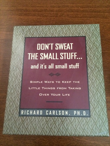 Don’t Sweat the Small Stuff and It’s All Small Stuff Simple Ways to Keep the Little Things from Taking Over Your Life — Richard Carlson