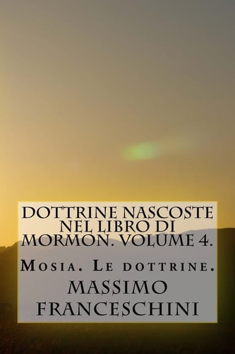 Dottrine Nascoste Nel Libro Di Mormon. Volume 4 Mosia. le Dottrine — MASSIMO GIUSEPPE. FRANCESCHINI