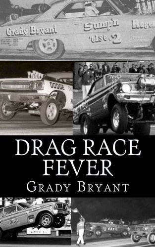 Drag Race Fever The Adventures of a Young Drag Racer Following His Dream of Competing with the Factory Cars in the Early Days of the Match Race Wars Between Ford, Chrysler and Chevy. — Grady Bryant