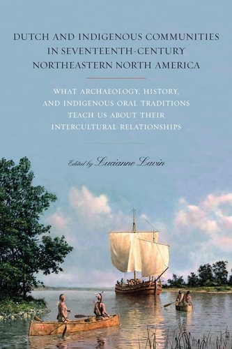 Dutch and Indigenous Communities in Seventeenth-Century Northeastern North America What Archaeology, History, and Indigenous Oral Traditions Teach Us about Their Intercultural Relationships — Lucianne Lavin