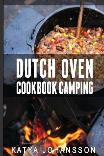 Dutch Oven Cookbook Camping 50 Quick and Easy Dutch Oven Recipes for Camping and Outdoor Grilling — Katya Johansson