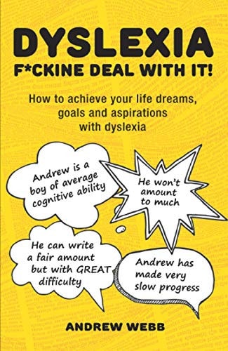 Dyslexia: F*ckine Deal With It! How To Achieve Your Life Dreams, Goals And Aspirations With Dyslexia — Andrew Webb