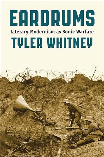 Eardrums Literary Modernism as Sonic Warfare — Tyler Whitney