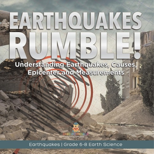 Earthquakes Rumble! Understanding Earthquakes, Causes, Epicenter and Measurements Earthquakes Grade 6-8 Earth Science — Baby